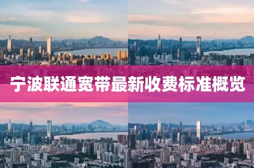 寧波聯(lián)通寬帶最新收費標準概覽