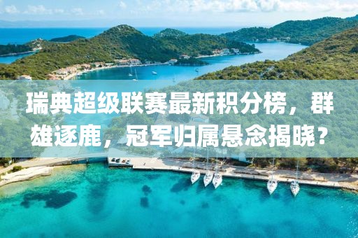 瑞典超級聯(lián)賽最新積分榜，群雄逐鹿，冠軍歸屬懸念揭曉？
