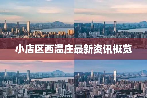 小店區(qū)西溫莊最新資訊概覽