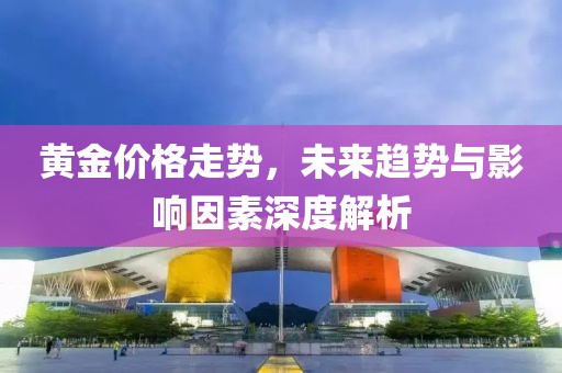 黃金價(jià)格走勢(shì)，未來(lái)趨勢(shì)與影響因素深度解析