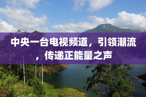 中央一臺電視頻道，引領潮流，傳遞正能量之聲