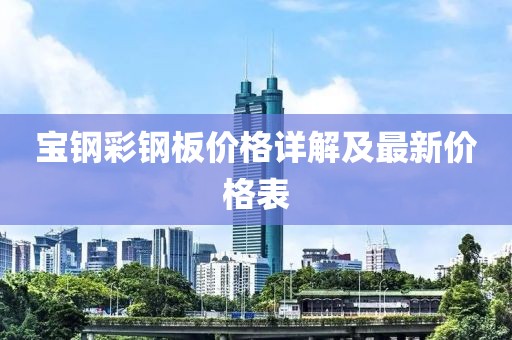 寶鋼彩鋼板價格詳解及最新價格表