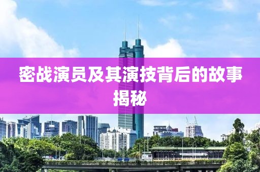 密戰(zhàn)演員及其演技背后的故事揭秘