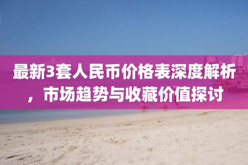 最新3套人民幣價格表深度解析，市場趨勢與收藏價值探討