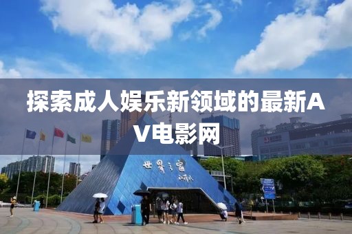 探索成人娛樂新領域的最新AV電影網(wǎng)