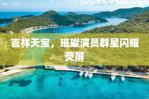 吉祥天寶，璀璨演員群星閃耀熒屏