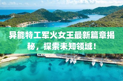 異能特工軍火女王最新篇章揭秘，探索未知領(lǐng)域！