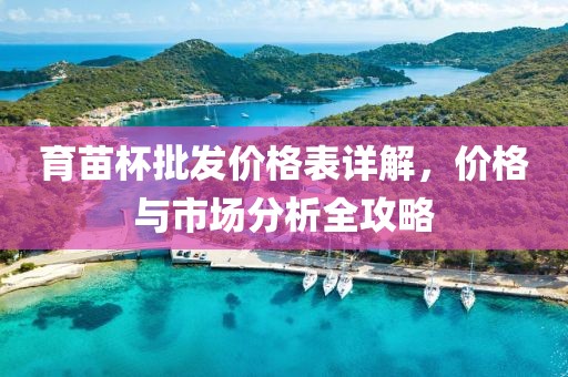 育苗杯批發(fā)價格表詳解，價格與市場分析全攻略