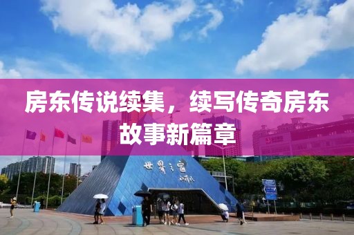 房東傳說續(xù)集，續(xù)寫傳奇房東故事新篇章