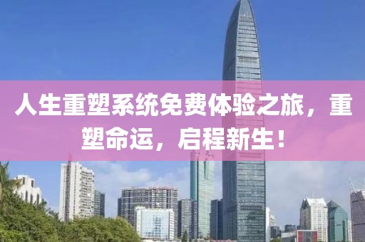 人生重塑系統(tǒng)免費體驗之旅，重塑命運，啟程新生！