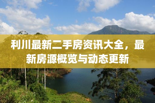 利川最新二手房資訊大全，最新房源概覽與動態(tài)更新