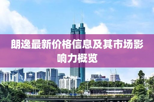 朗逸最新價(jià)格信息及其市場(chǎng)影響力概覽