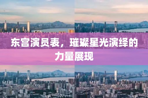 東宮演員表，璀璨星光演繹的力量展現(xiàn)