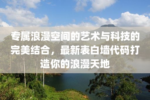 專屬浪漫空間的藝術與科技的完美結合，最新表白墻代碼打造你的浪漫天地