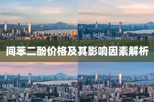 間苯二酚價格及其影響因素解析