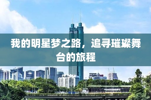 我的明星夢(mèng)之路，追尋璀璨舞臺(tái)的旅程
