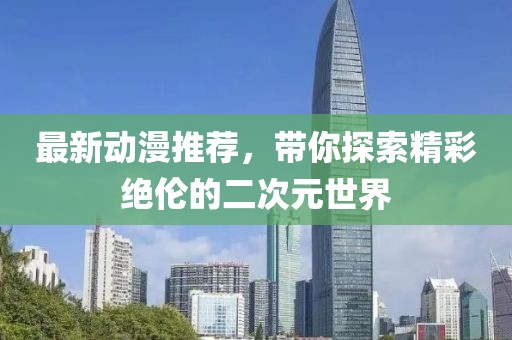 最新動漫推薦，帶你探索精彩絕倫的二次元世界