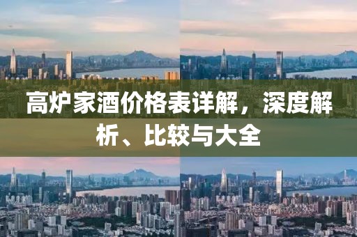高爐家酒價(jià)格表詳解，深度解析、比較與大全