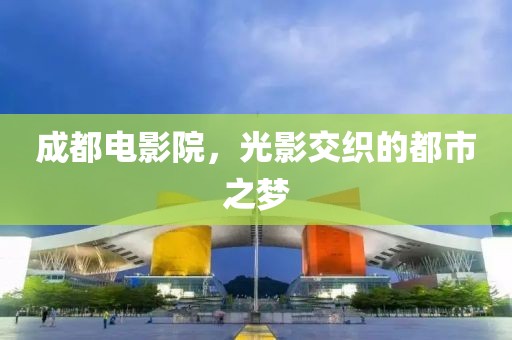 成都電影院，光影交織的都市之夢