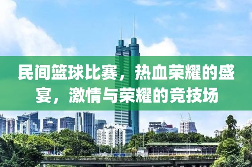 民間籃球比賽，熱血榮耀的盛宴，激情與榮耀的競技場