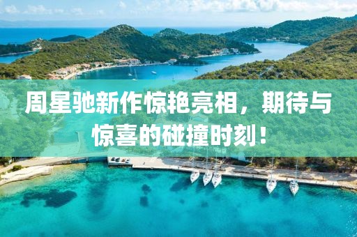周星馳新作驚艷亮相，期待與驚喜的碰撞時刻！