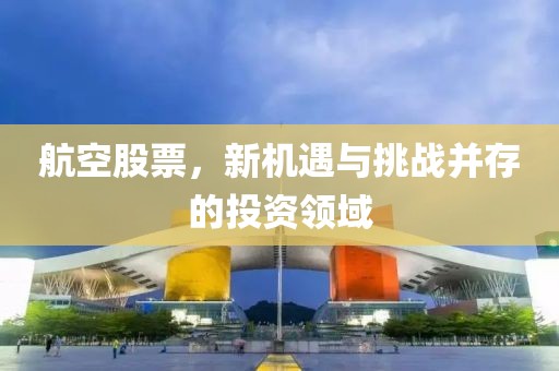 航空股票，新機(jī)遇與挑戰(zhàn)并存的投資領(lǐng)域