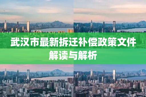 武漢市最新拆遷補償政策文件解讀與解析
