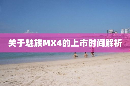 關(guān)于魅族MX4的上市時(shí)間解析