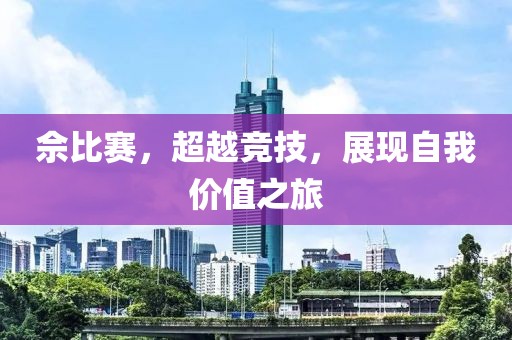 佘比賽，超越競技，展現(xiàn)自我價值之旅