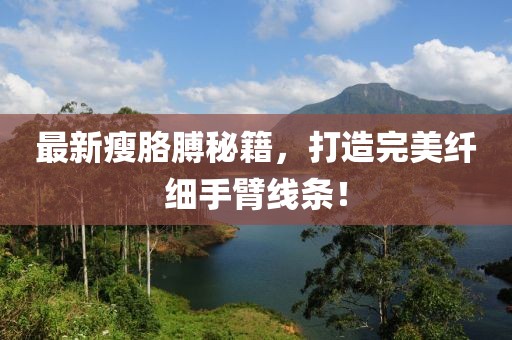 最新瘦胳膊秘籍，打造完美纖細(xì)手臂線條！