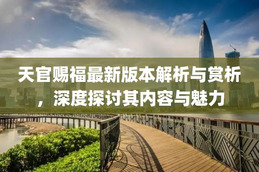 天官賜福最新版本解析與賞析，深度探討其內(nèi)容與魅力