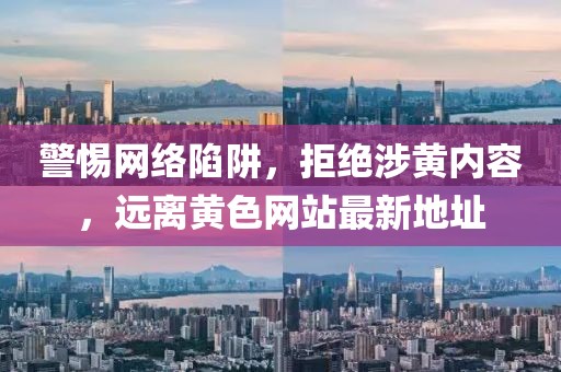 警惕網(wǎng)絡陷阱，拒絕涉黃內容，遠離黃色網(wǎng)站最新地址