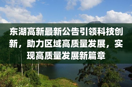 東湖高新最新公告引領科技創(chuàng)新，助力區(qū)域高質量發(fā)展，實現(xiàn)高質量發(fā)展新篇章
