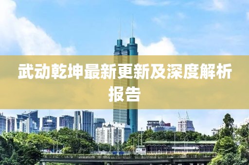 武動(dòng)乾坤最新更新及深度解析報(bào)告