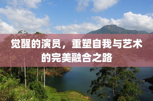 覺(jué)醒的演員，重塑自我與藝術(shù)的完美融合之路
