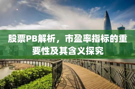 股票PB解析，市盈率指標的重要性及其含義探究