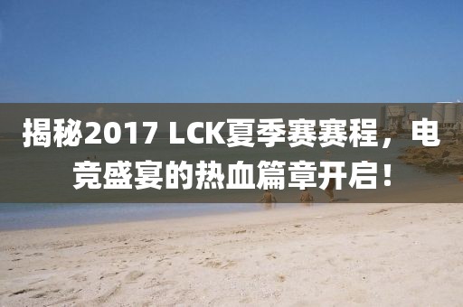 揭秘2017 LCK夏季賽賽程，電競盛宴的熱血篇章開啟！