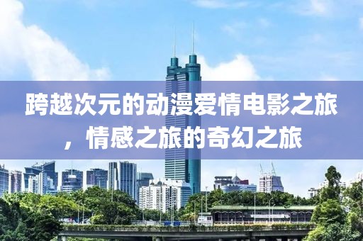 跨越次元的動(dòng)漫愛(ài)情電影之旅，情感之旅的奇幻之旅