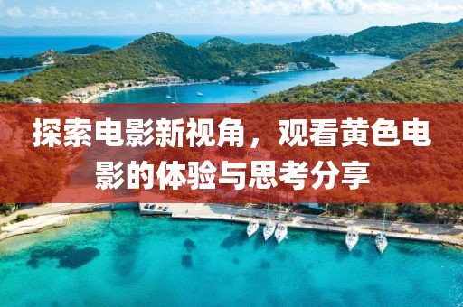 探索電影新視角，觀看黃色電影的體驗(yàn)與思考分享