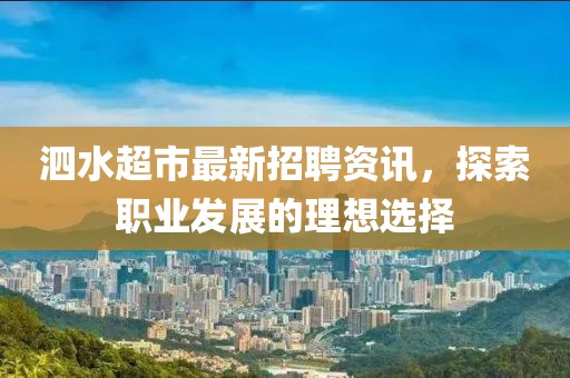 泗水超市最新招聘資訊，探索職業(yè)發(fā)展的理想選擇