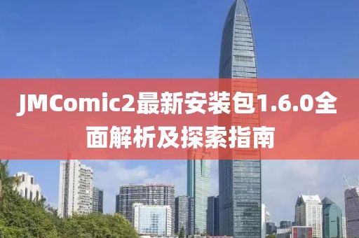 JMComic2最新安裝包1.6.0全面解析及探索指南
