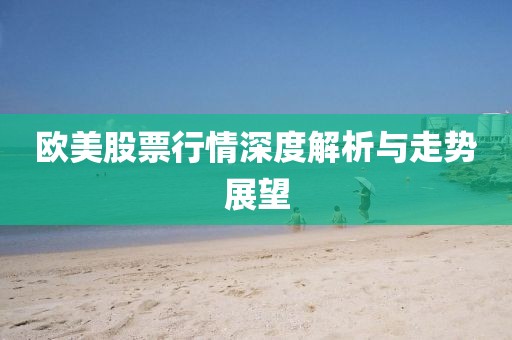 歐美股票行情深度解析與走勢展望