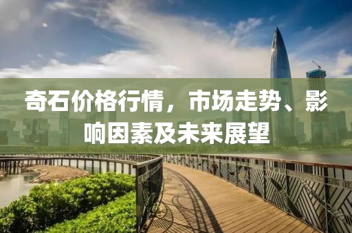 奇石價(jià)格行情，市場走勢、影響因素及未來展望