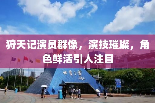 狩天記演員群像，演技璀璨，角色鮮活引人注目