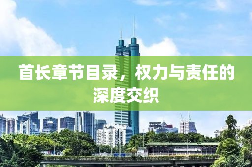 首長章節(jié)目錄，權力與責任的深度交織