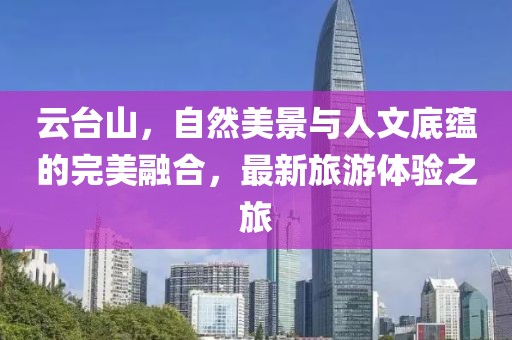 云臺(tái)山，自然美景與人文底蘊(yùn)的完美融合，最新旅游體驗(yàn)之旅