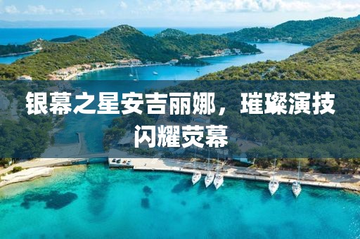 銀幕之星安吉麗娜，璀璨演技閃耀熒幕