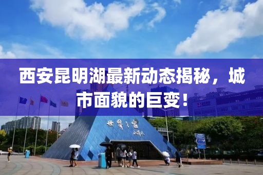 西安昆明湖最新動態(tài)揭秘，城市面貌的巨變！