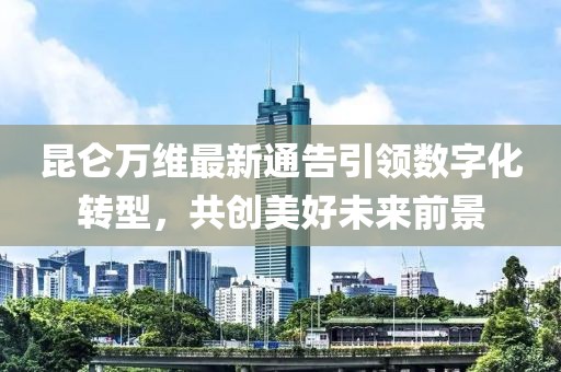 昆侖萬維最新通告引領數(shù)字化轉型，共創(chuàng)美好未來前景