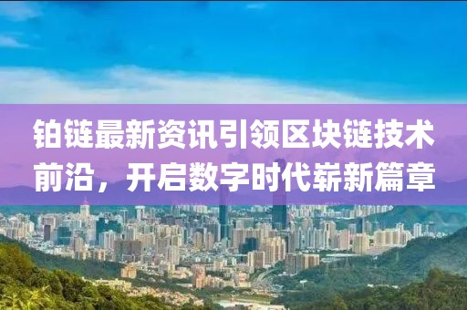 鉑鏈最新資訊引領(lǐng)區(qū)塊鏈技術(shù)前沿，開啟數(shù)字時代嶄新篇章